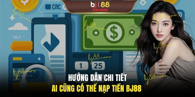 Hướng dẫn chi tiết ai cũng có thể nạp tiền BJ88 