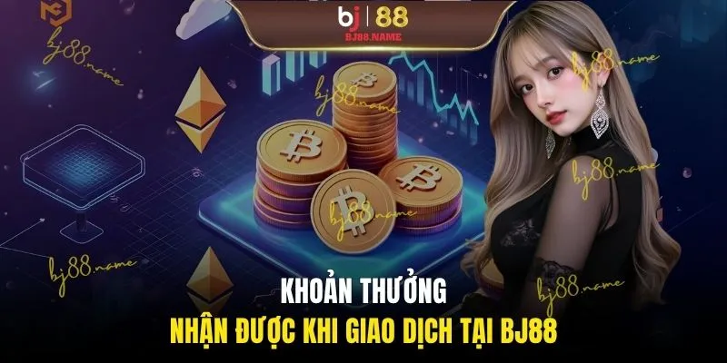 Khoản thưởng nhận được khi giao dịch tại BJ88